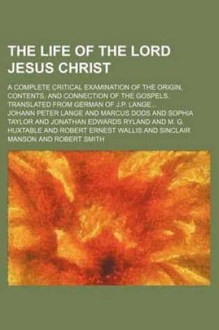 Cover of The Life of the Lord Jesus Christ; A Complete Critical Examination of the Origin, Contents, and Connection of the Gospels. Translated from German of J