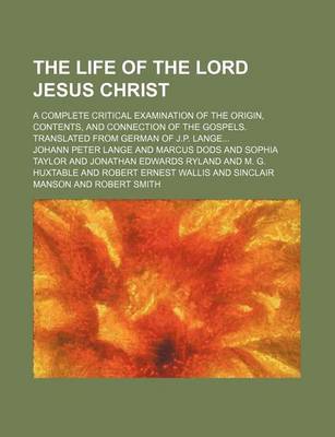 Book cover for The Life of the Lord Jesus Christ; A Complete Critical Examination of the Origin, Contents, and Connection of the Gospels. Translated from German of J