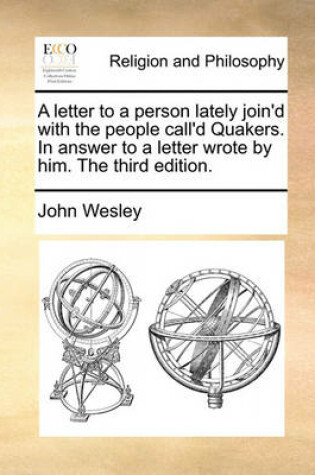 Cover of A Letter to a Person Lately Join'd with the People Call'd Quakers. in Answer to a Letter Wrote by Him. the Third Edition.