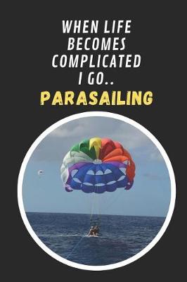 Book cover for When Life Becomes Complicated I Go Parasailing