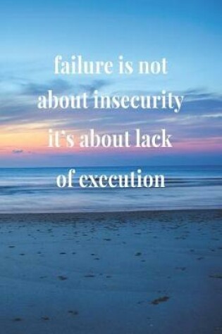 Cover of Failure Is Not About Insecurity, It's About Lack Of Execution