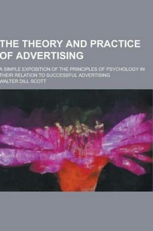Cover of The Theory and Practice of Advertising; A Simple Exposition of the Principles of Psychology in Their Relation to Successful Advertising