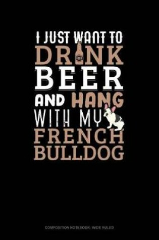 Cover of I Just Want to Drink Beer & Hang with My French Bulldog