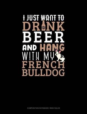 Cover of I Just Want to Drink Beer & Hang with My French Bulldog