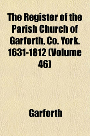 Cover of The Register of the Parish Church of Garforth, Co. York. 1631-1812 (Volume 46)