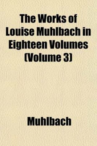 Cover of The Works of Louise Muhlbach in Eighteen Volumes (Volume 3)