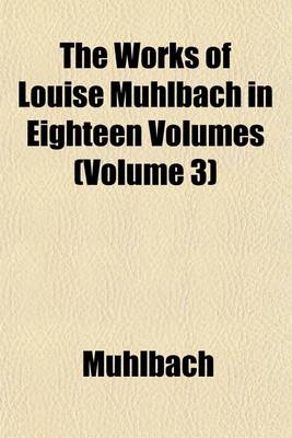 Book cover for The Works of Louise Muhlbach in Eighteen Volumes (Volume 3)