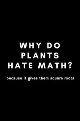 Cover of Why Do Plants Hate Math? Because It Gives Them Square Roots