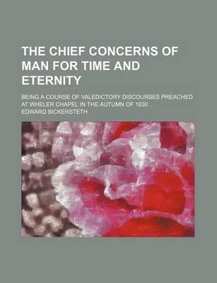 Book cover for The Chief Concerns of Man for Time and Eternity; Being a Course of Valedictory Discourses Preached at Wheler Chapel in the Autumn of 1830