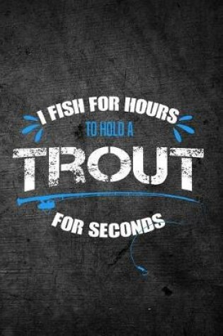 Cover of I Fish For Hours To Hold A Trout For Seconds