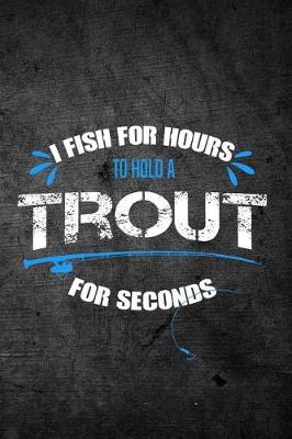 Book cover for I Fish For Hours To Hold A Trout For Seconds