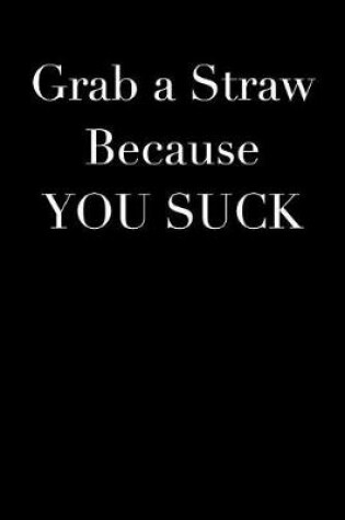 Cover of Grab a Straw Because You Suck