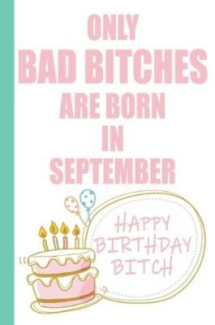 Cover of Only Bad Bitches Are Born in September Happy Birthday Bitch