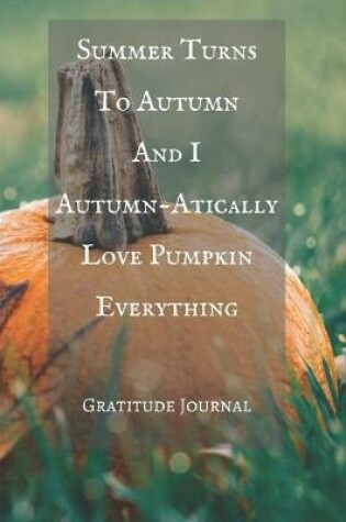 Cover of Summer Turns To Autumn And I Autumn-Atically Love Pumpkin Everything Gratitude Journal