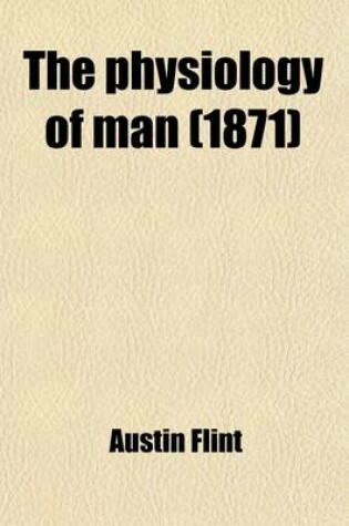 Cover of The Physiology of Man; Designed to Represent the Existing State of Physiological Science, as Applied to the Functions of the Human Body. Introduction the Blood Circulation Respiration Volume 1