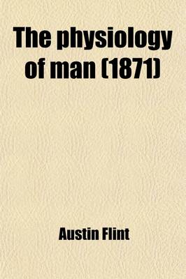 Book cover for The Physiology of Man; Designed to Represent the Existing State of Physiological Science, as Applied to the Functions of the Human Body. Introduction the Blood Circulation Respiration Volume 1