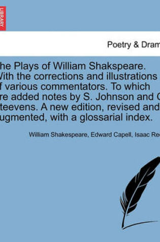 Cover of The Plays of William Shakspeare. with the Corrections and Illustrations of Various Commentators. to Which Are Added Notes by S. Johnson and G. Steevens. a New Edition, Revised and Augmented, with a Glossarial Index. Volume the Sixth.