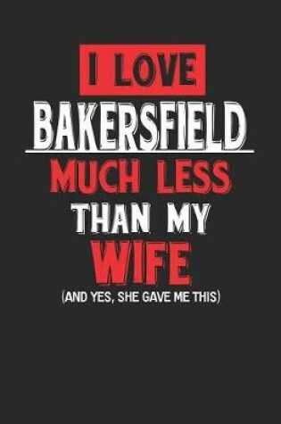 Cover of I Love Bakersfield Much Less Than My Wife (and Yes, She Gave Me This)