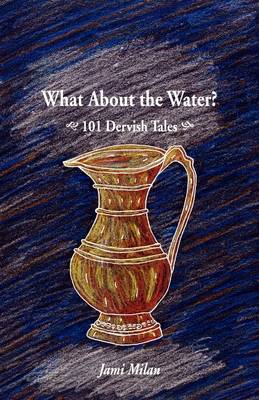 Cover of What about the Water? 101 Dervish Tales