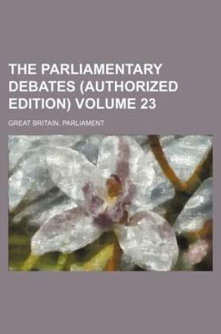 Cover of The Parliamentary Debates (Authorized Edition) Volume 23