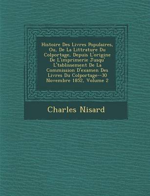 Book cover for Histoire Des Livres Populaires, Ou, de La Litt Rature Du Colportage, Depuis L'Origine de L'Imprimerie Jusqu' L' Tablissement de La Commission D'Examen Des Livres Du Colportage--30 Novembre 1852, Volume 2