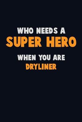 Book cover for Who Need A SUPER HERO, When You Are Dryliner