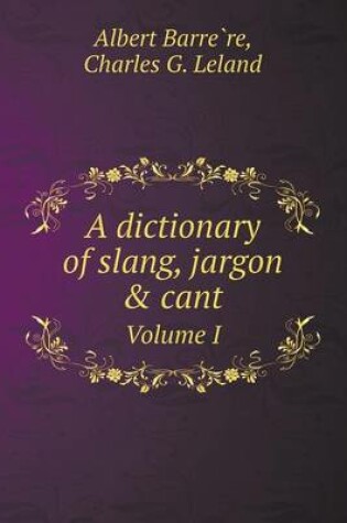 Cover of A dictionary of slang, jargon & cant Volume I