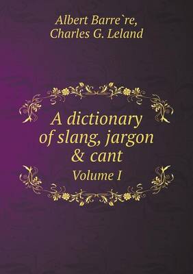 Book cover for A dictionary of slang, jargon & cant Volume I