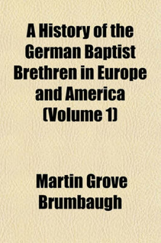 Cover of A History of the German Baptist Brethren in Europe and America (Volume 1)