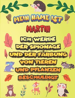 Book cover for Mein Name ist Martin Ich werde der Spionage und der Farbung von Tieren und Pflanzen beschuldigt