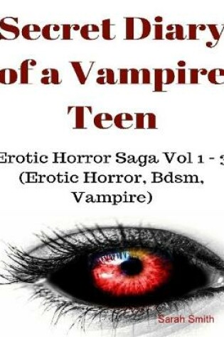 Cover of Secret Diary of a Vampire Teen - Erotic Horror Saga Vol 1 - 3 (Erotic Horror, Bdsm, Vampire)
