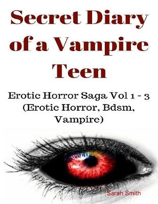 Book cover for Secret Diary of a Vampire Teen - Erotic Horror Saga Vol 1 - 3 (Erotic Horror, Bdsm, Vampire)