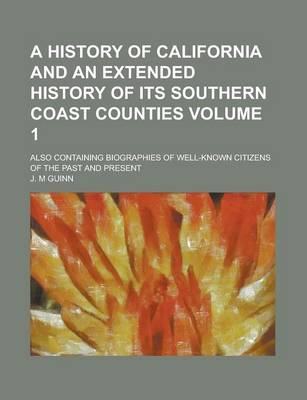 Book cover for A History of California and an Extended History of Its Southern Coast Counties; Also Containing Biographies of Well-Known Citizens of the Past and Present Volume 1