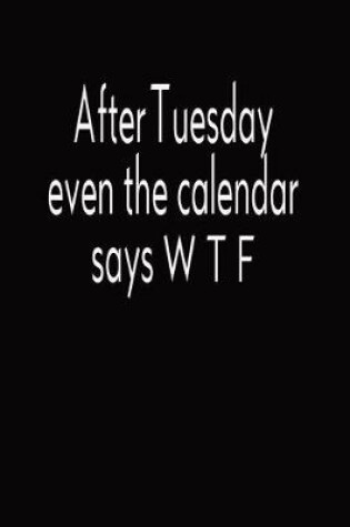 Cover of After Tuesday Even The Calendar Says W T F