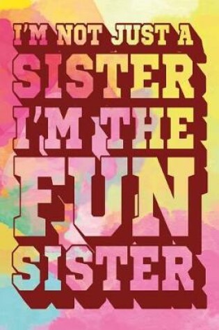 Cover of I'm Not Just a Sister I'm the Fun Sister