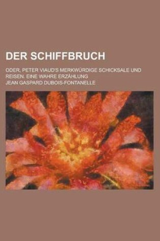 Cover of Der Schiffbruch; Oder, Peter Viaud's Merkwurdige Schicksale Und Reisen. Eine Wahre Erzahlung