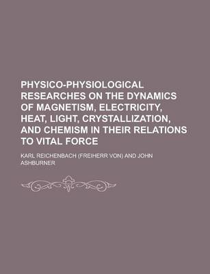 Book cover for Physico-Physiological Researches on the Dynamics of Magnetism, Electricity, Heat, Light, Crystallization, and Chemism in Their Relations to Vital Forc