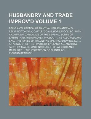 Book cover for Husbandry and Trade Improv'd Volume 1; Being a Collection of Many Valuable Materials Relating to Corn, Cattle, Coals, Hops, Wool, &C. with a Compleat