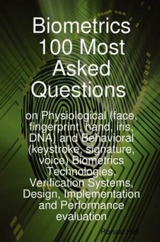 Cover of Biometrics 100 Most Asked Questions on Physiological (Face, Fingerprint, Hand, Iris, DNA) and Behavioral (Keystroke, Signature, Voice) Biometrics Tech