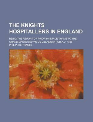 Book cover for The Knights Hospitallers in England; Being the Report of Prior Philip de Thame to the Grand Master Elyan de Villanova for A.D. 1338