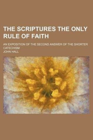 Cover of The Scriptures the Only Rule of Faith; An Exposition of the Second Answer of the Shorter Catechism