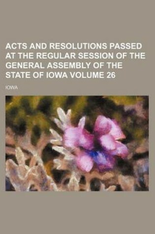 Cover of Acts and Resolutions Passed at the Regular Session of the General Assembly of the State of Iowa Volume 26