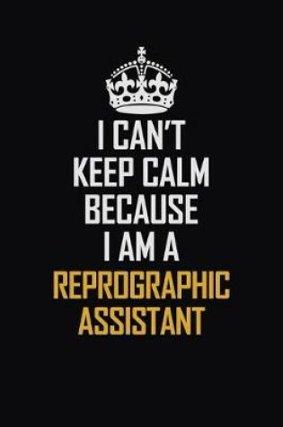 Cover of I Can't Keep Calm Because I Am A Reprographic Assistant