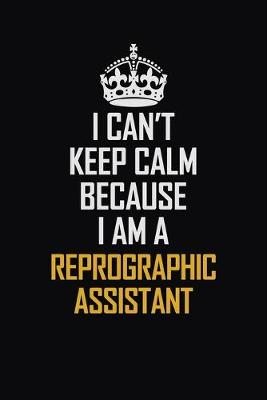 Book cover for I Can't Keep Calm Because I Am A Reprographic Assistant