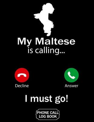 Book cover for My Maltese Is Calling I Must Go Phone Call Log Book