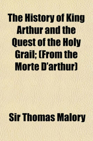 Cover of The History of King Arthur and the Quest of the Holy Grail; (From the Morte D'Arthur)