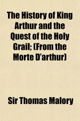 Book cover for The History of King Arthur and the Quest of the Holy Grail; (From the Morte D'Arthur)