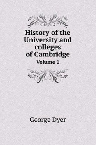 Cover of History of the University and colleges of Cambridge Volume 1