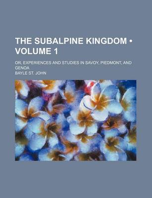 Book cover for The Subalpine Kingdom (Volume 1); Or, Experiences and Studies in Savoy, Piedmont, and Genoa