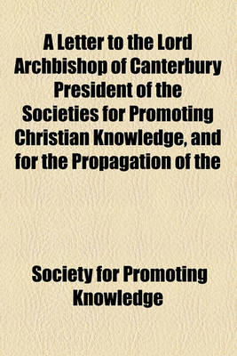 Book cover for A Letter to the Lord Archbishop of Canterbury President of the Societies for Promoting Christian Knowledge, and for the Propagation of the